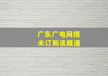 广东广电网络 未订购该频道